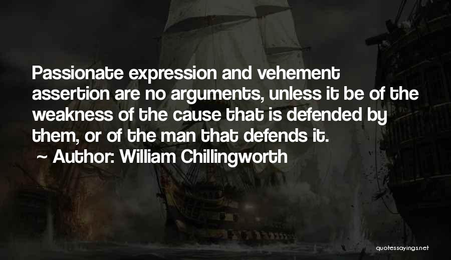 William Chillingworth Quotes: Passionate Expression And Vehement Assertion Are No Arguments, Unless It Be Of The Weakness Of The Cause That Is Defended