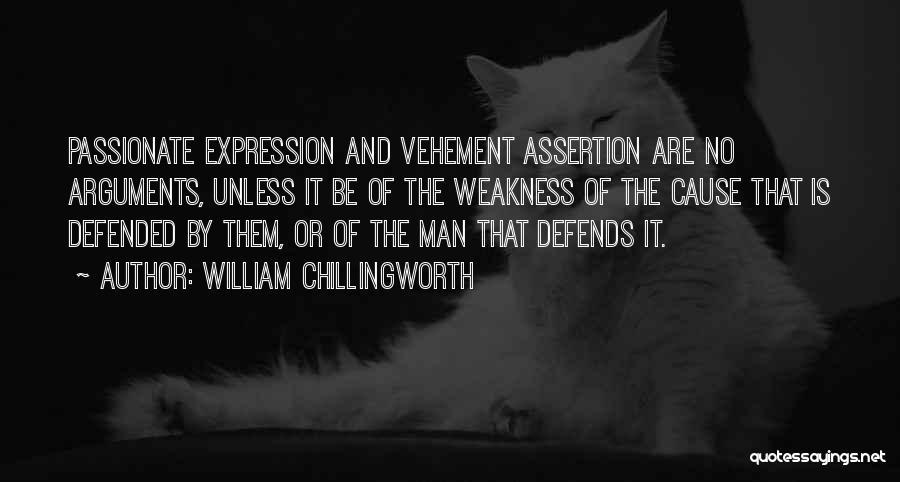 William Chillingworth Quotes: Passionate Expression And Vehement Assertion Are No Arguments, Unless It Be Of The Weakness Of The Cause That Is Defended