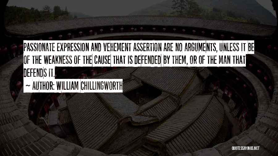 William Chillingworth Quotes: Passionate Expression And Vehement Assertion Are No Arguments, Unless It Be Of The Weakness Of The Cause That Is Defended