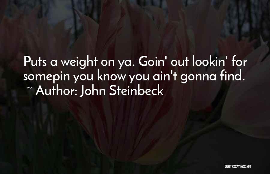 John Steinbeck Quotes: Puts A Weight On Ya. Goin' Out Lookin' For Somepin You Know You Ain't Gonna Find.