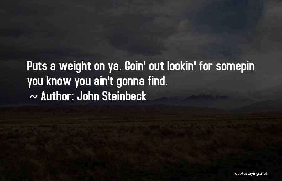 John Steinbeck Quotes: Puts A Weight On Ya. Goin' Out Lookin' For Somepin You Know You Ain't Gonna Find.