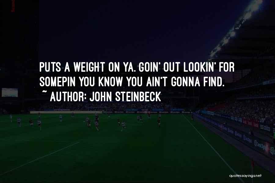 John Steinbeck Quotes: Puts A Weight On Ya. Goin' Out Lookin' For Somepin You Know You Ain't Gonna Find.