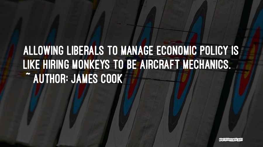 James Cook Quotes: Allowing Liberals To Manage Economic Policy Is Like Hiring Monkeys To Be Aircraft Mechanics.