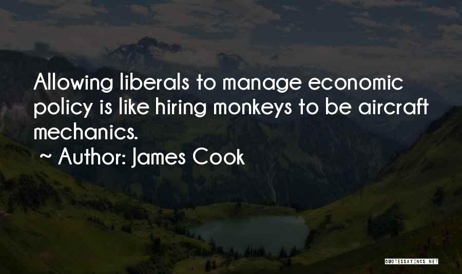 James Cook Quotes: Allowing Liberals To Manage Economic Policy Is Like Hiring Monkeys To Be Aircraft Mechanics.
