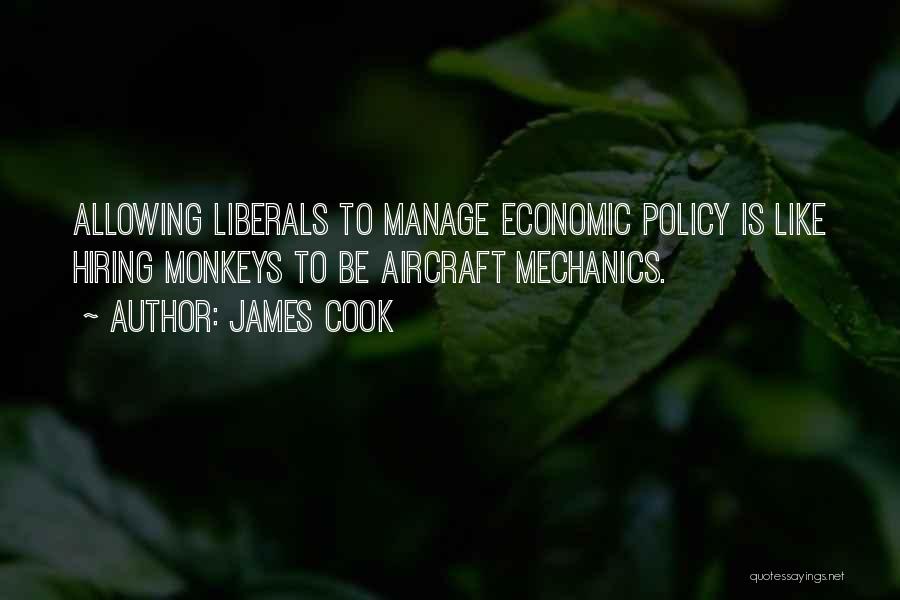 James Cook Quotes: Allowing Liberals To Manage Economic Policy Is Like Hiring Monkeys To Be Aircraft Mechanics.