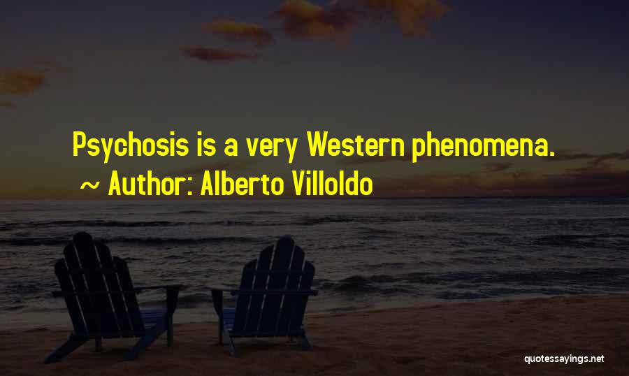 Alberto Villoldo Quotes: Psychosis Is A Very Western Phenomena.