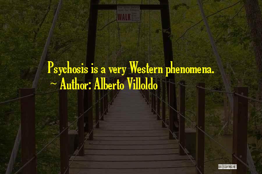 Alberto Villoldo Quotes: Psychosis Is A Very Western Phenomena.