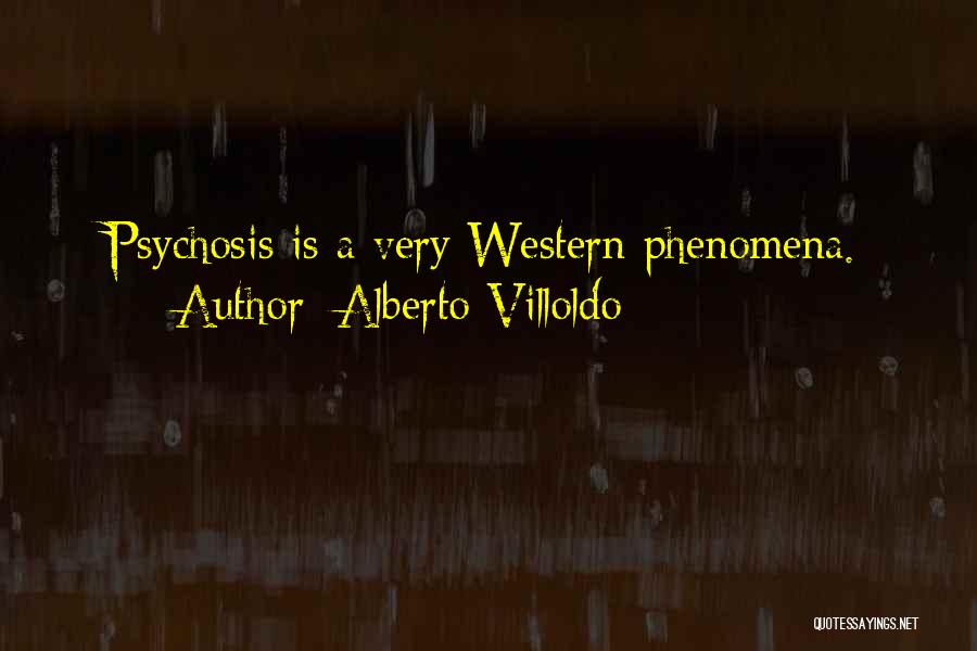 Alberto Villoldo Quotes: Psychosis Is A Very Western Phenomena.