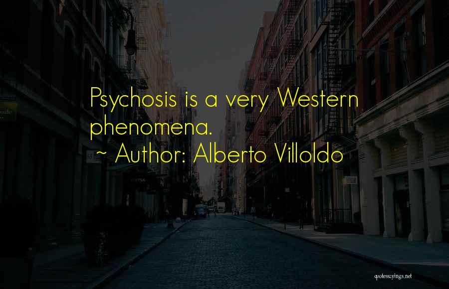 Alberto Villoldo Quotes: Psychosis Is A Very Western Phenomena.
