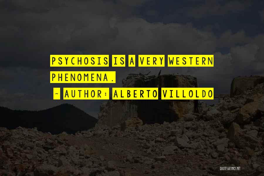 Alberto Villoldo Quotes: Psychosis Is A Very Western Phenomena.