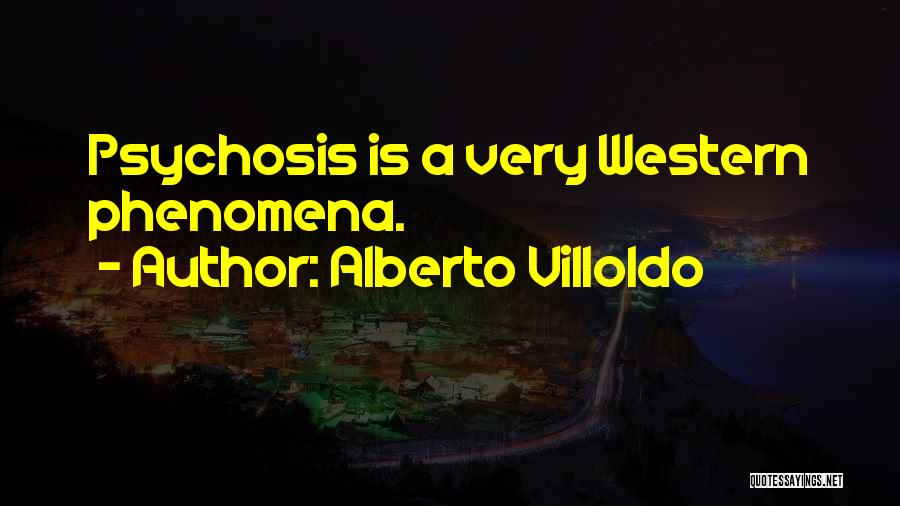 Alberto Villoldo Quotes: Psychosis Is A Very Western Phenomena.