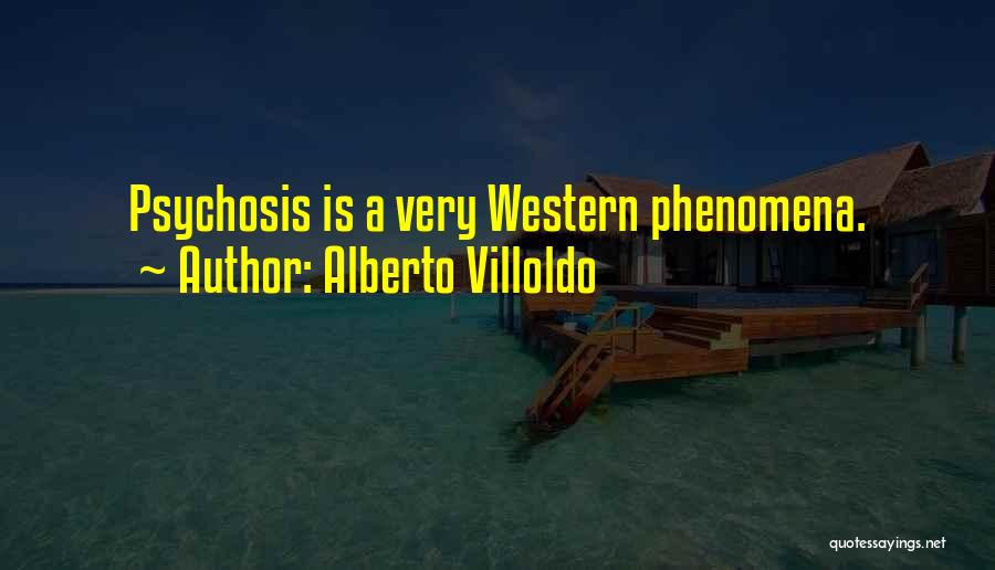 Alberto Villoldo Quotes: Psychosis Is A Very Western Phenomena.