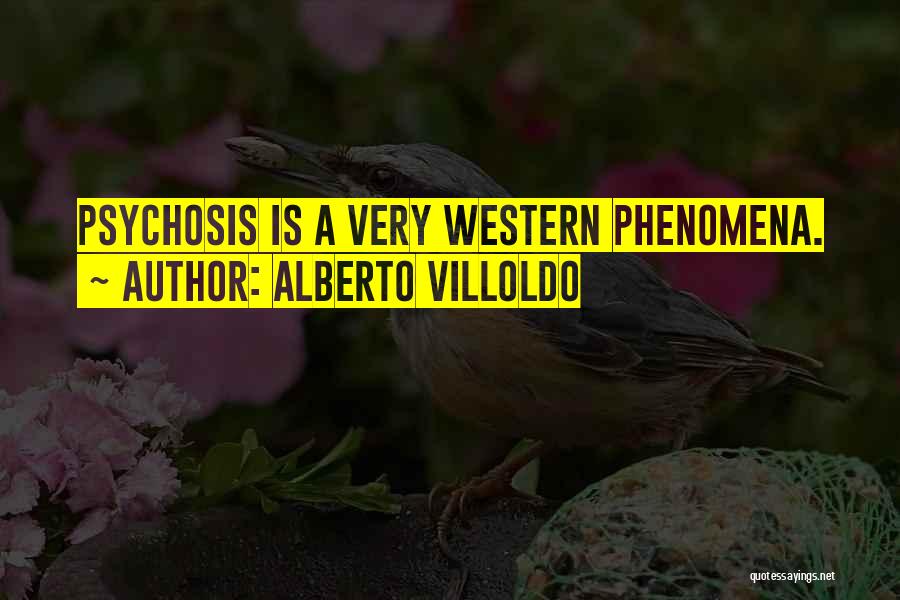 Alberto Villoldo Quotes: Psychosis Is A Very Western Phenomena.