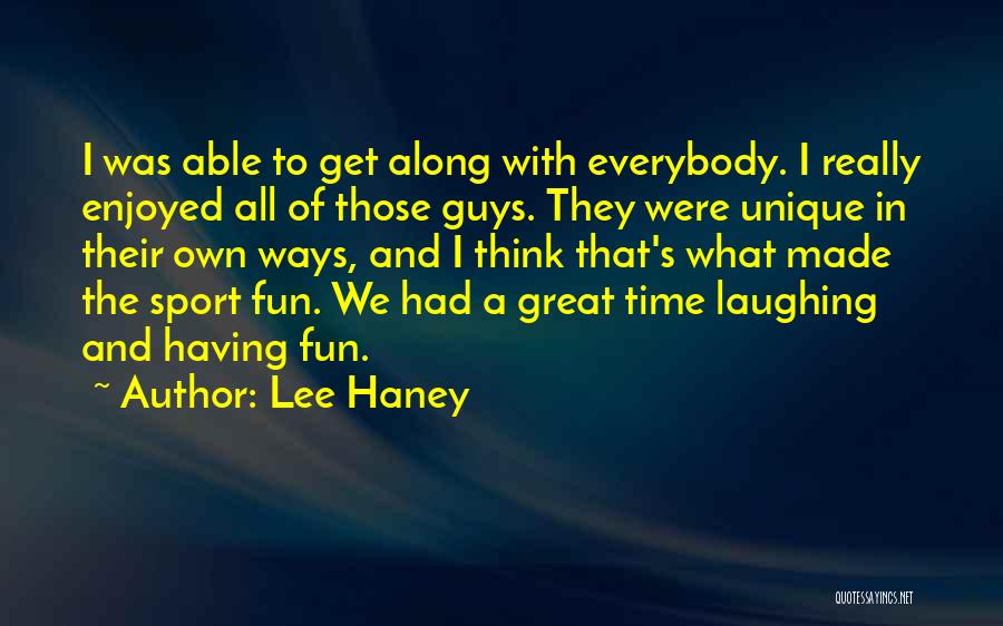 Lee Haney Quotes: I Was Able To Get Along With Everybody. I Really Enjoyed All Of Those Guys. They Were Unique In Their