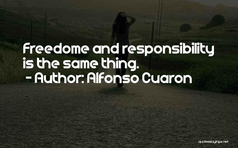 Alfonso Cuaron Quotes: Freedome And Responsibility Is The Same Thing.