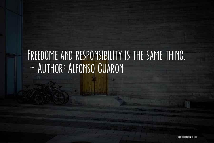 Alfonso Cuaron Quotes: Freedome And Responsibility Is The Same Thing.