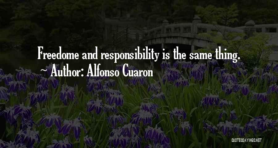 Alfonso Cuaron Quotes: Freedome And Responsibility Is The Same Thing.