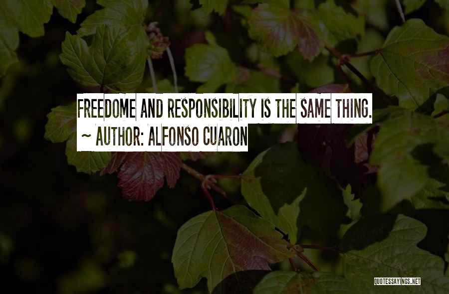 Alfonso Cuaron Quotes: Freedome And Responsibility Is The Same Thing.