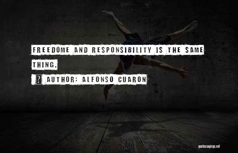 Alfonso Cuaron Quotes: Freedome And Responsibility Is The Same Thing.