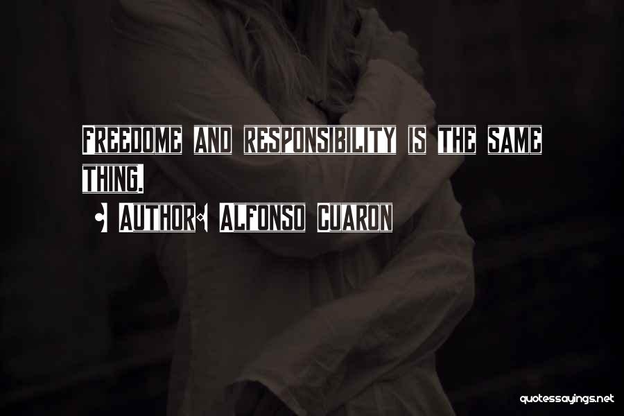 Alfonso Cuaron Quotes: Freedome And Responsibility Is The Same Thing.