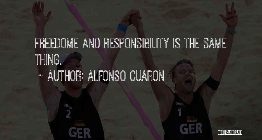 Alfonso Cuaron Quotes: Freedome And Responsibility Is The Same Thing.