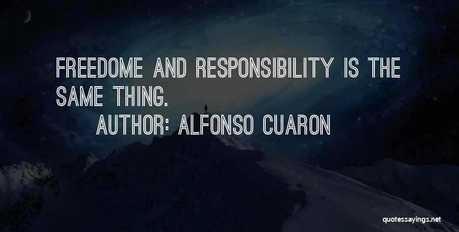 Alfonso Cuaron Quotes: Freedome And Responsibility Is The Same Thing.