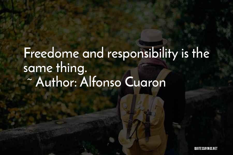 Alfonso Cuaron Quotes: Freedome And Responsibility Is The Same Thing.