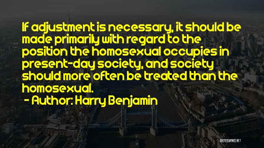 Harry Benjamin Quotes: If Adjustment Is Necessary, It Should Be Made Primarily With Regard To The Position The Homosexual Occupies In Present-day Society,