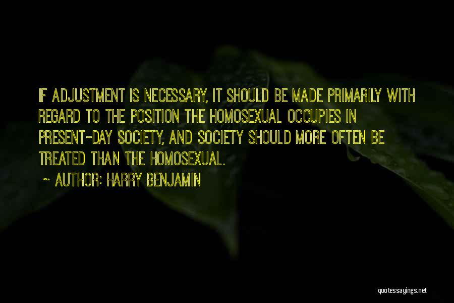 Harry Benjamin Quotes: If Adjustment Is Necessary, It Should Be Made Primarily With Regard To The Position The Homosexual Occupies In Present-day Society,