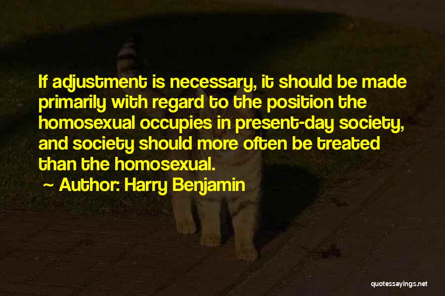 Harry Benjamin Quotes: If Adjustment Is Necessary, It Should Be Made Primarily With Regard To The Position The Homosexual Occupies In Present-day Society,