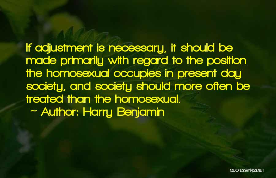 Harry Benjamin Quotes: If Adjustment Is Necessary, It Should Be Made Primarily With Regard To The Position The Homosexual Occupies In Present-day Society,