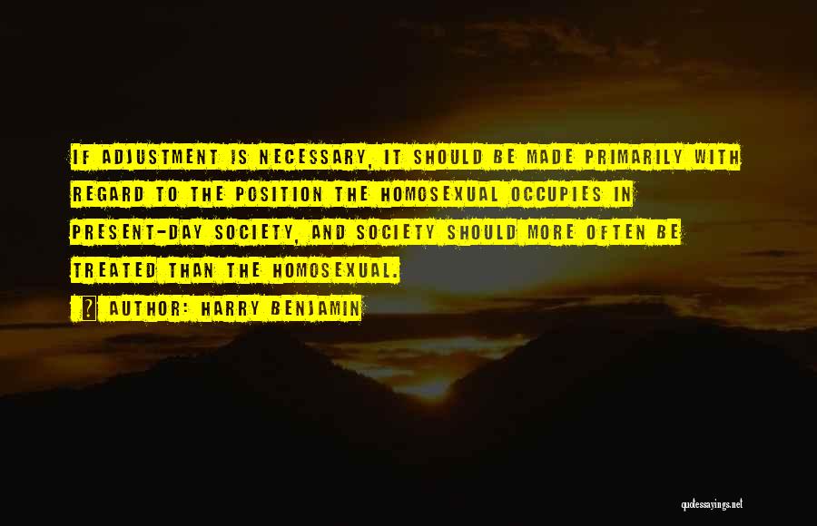 Harry Benjamin Quotes: If Adjustment Is Necessary, It Should Be Made Primarily With Regard To The Position The Homosexual Occupies In Present-day Society,