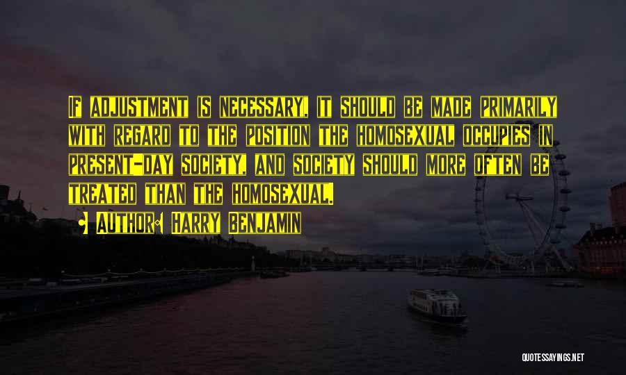 Harry Benjamin Quotes: If Adjustment Is Necessary, It Should Be Made Primarily With Regard To The Position The Homosexual Occupies In Present-day Society,