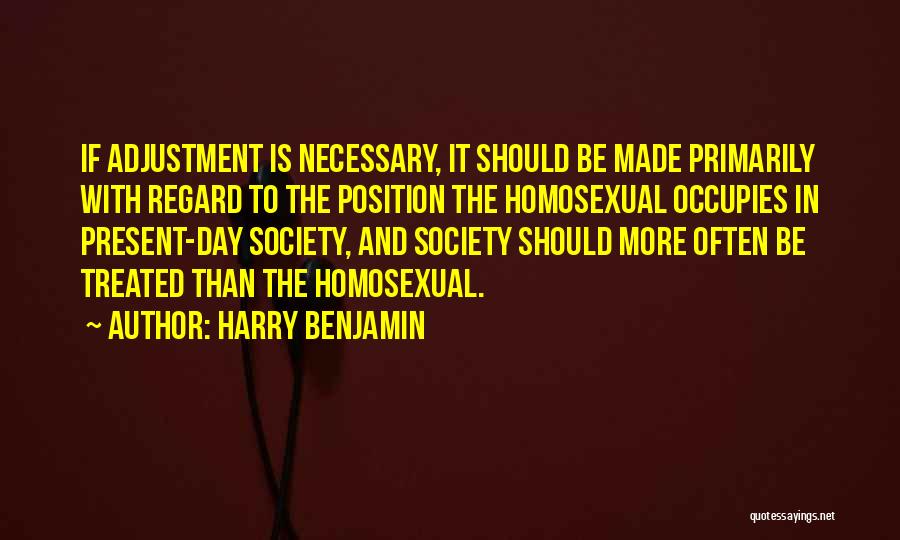 Harry Benjamin Quotes: If Adjustment Is Necessary, It Should Be Made Primarily With Regard To The Position The Homosexual Occupies In Present-day Society,
