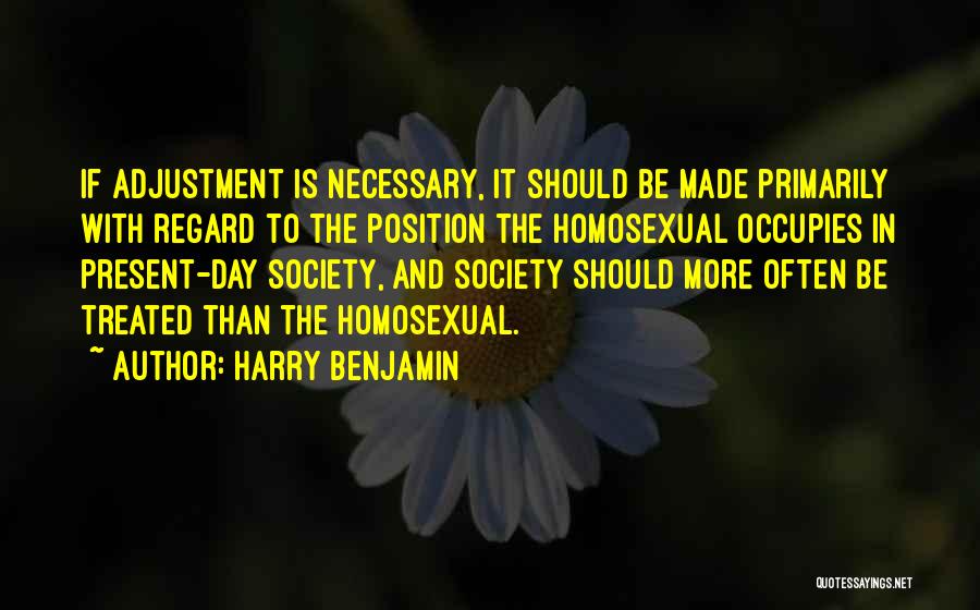 Harry Benjamin Quotes: If Adjustment Is Necessary, It Should Be Made Primarily With Regard To The Position The Homosexual Occupies In Present-day Society,