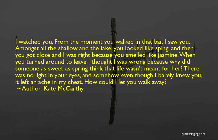 Kate McCarthy Quotes: I Watched You. From The Moment You Walked In That Bar, I Saw You. Amongst All The Shallow And The