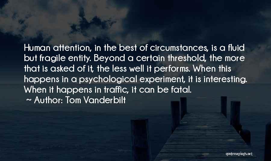 Tom Vanderbilt Quotes: Human Attention, In The Best Of Circumstances, Is A Fluid But Fragile Entity. Beyond A Certain Threshold, The More That