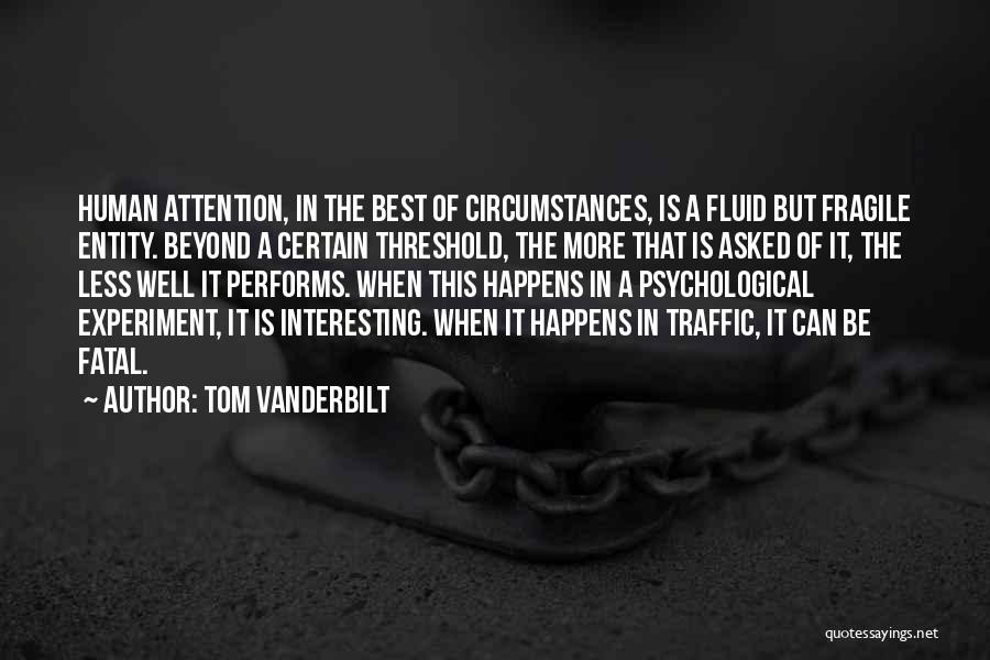 Tom Vanderbilt Quotes: Human Attention, In The Best Of Circumstances, Is A Fluid But Fragile Entity. Beyond A Certain Threshold, The More That