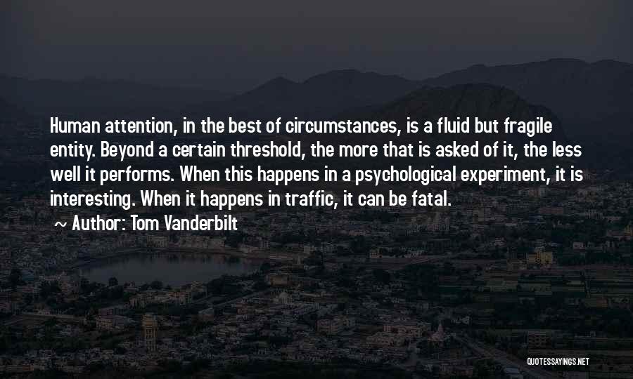Tom Vanderbilt Quotes: Human Attention, In The Best Of Circumstances, Is A Fluid But Fragile Entity. Beyond A Certain Threshold, The More That