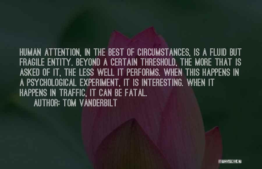 Tom Vanderbilt Quotes: Human Attention, In The Best Of Circumstances, Is A Fluid But Fragile Entity. Beyond A Certain Threshold, The More That