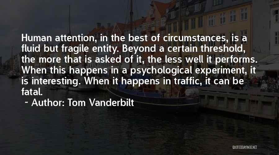 Tom Vanderbilt Quotes: Human Attention, In The Best Of Circumstances, Is A Fluid But Fragile Entity. Beyond A Certain Threshold, The More That