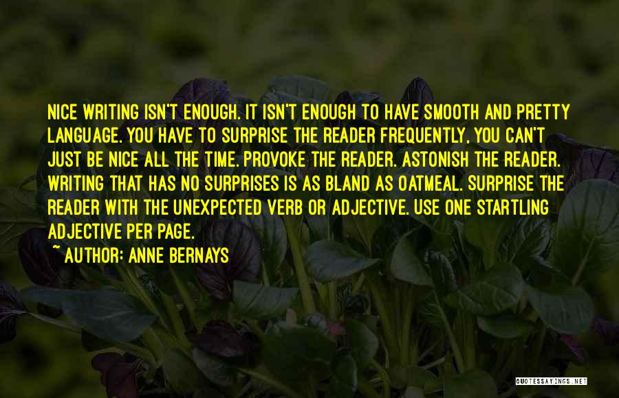 Anne Bernays Quotes: Nice Writing Isn't Enough. It Isn't Enough To Have Smooth And Pretty Language. You Have To Surprise The Reader Frequently,