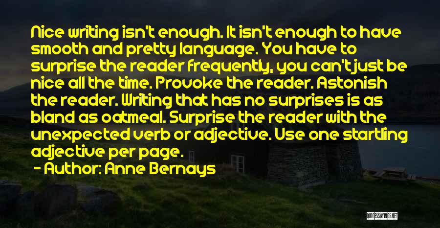 Anne Bernays Quotes: Nice Writing Isn't Enough. It Isn't Enough To Have Smooth And Pretty Language. You Have To Surprise The Reader Frequently,