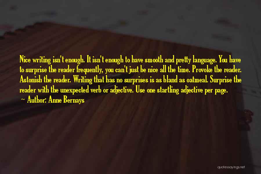 Anne Bernays Quotes: Nice Writing Isn't Enough. It Isn't Enough To Have Smooth And Pretty Language. You Have To Surprise The Reader Frequently,