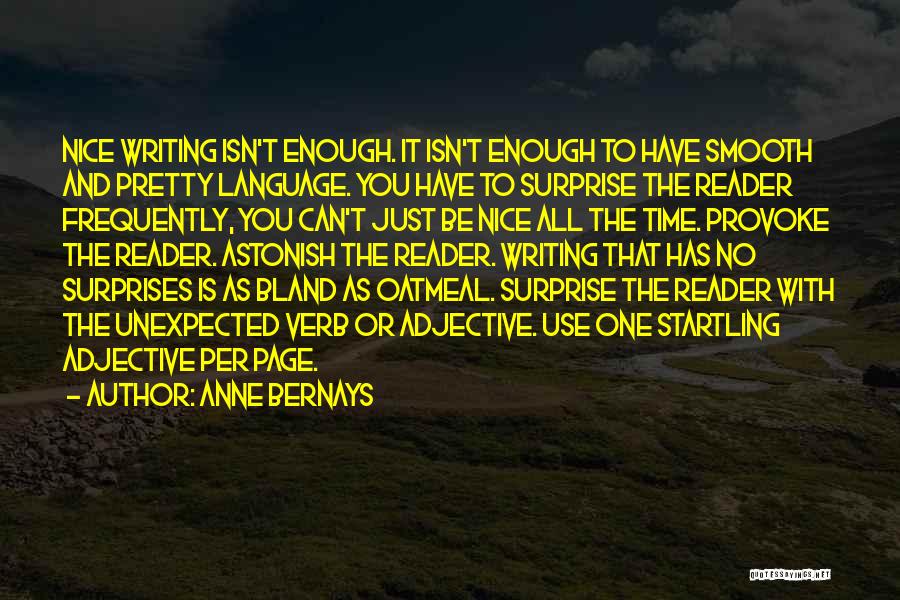 Anne Bernays Quotes: Nice Writing Isn't Enough. It Isn't Enough To Have Smooth And Pretty Language. You Have To Surprise The Reader Frequently,