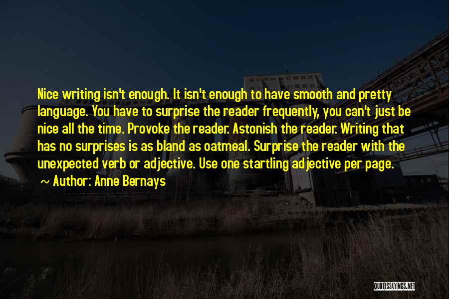 Anne Bernays Quotes: Nice Writing Isn't Enough. It Isn't Enough To Have Smooth And Pretty Language. You Have To Surprise The Reader Frequently,