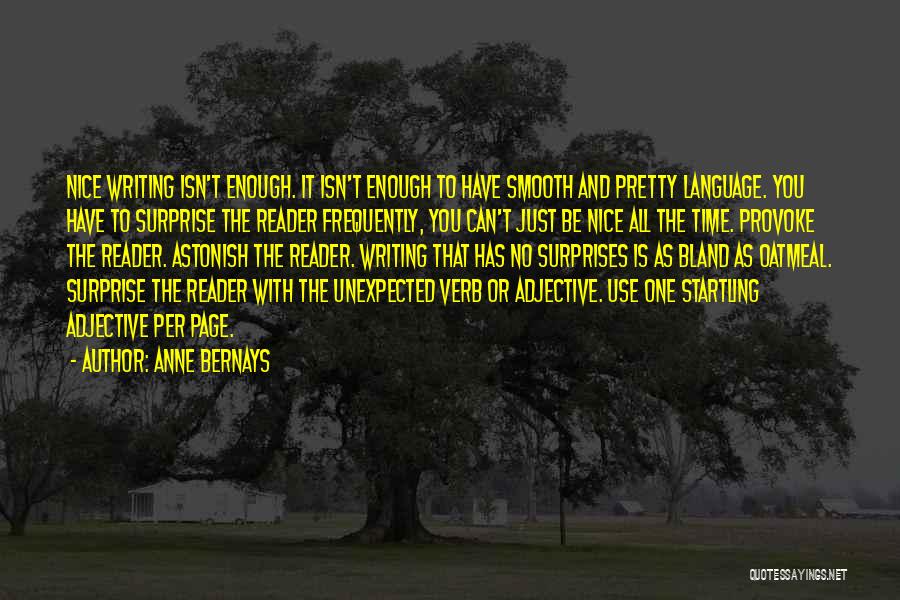 Anne Bernays Quotes: Nice Writing Isn't Enough. It Isn't Enough To Have Smooth And Pretty Language. You Have To Surprise The Reader Frequently,