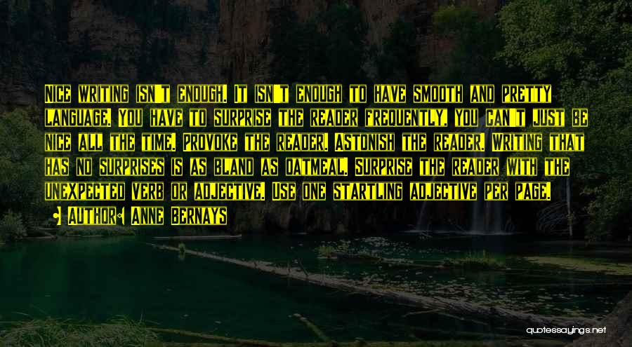 Anne Bernays Quotes: Nice Writing Isn't Enough. It Isn't Enough To Have Smooth And Pretty Language. You Have To Surprise The Reader Frequently,