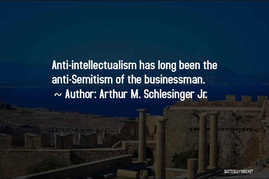 Arthur M. Schlesinger Jr. Quotes: Anti-intellectualism Has Long Been The Anti-semitism Of The Businessman.