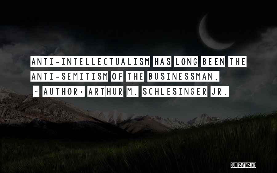 Arthur M. Schlesinger Jr. Quotes: Anti-intellectualism Has Long Been The Anti-semitism Of The Businessman.